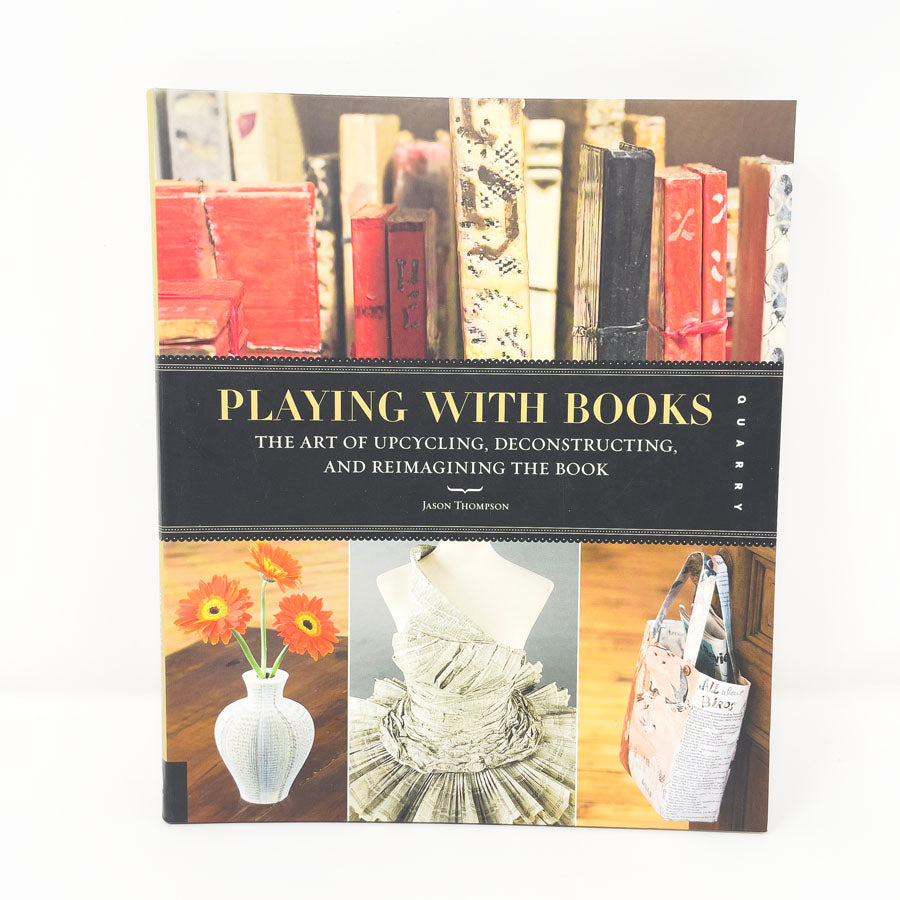 Playing With Books: The Art of Upcycling, Deconstruction, and Reimagining the Book by Jason Thompson