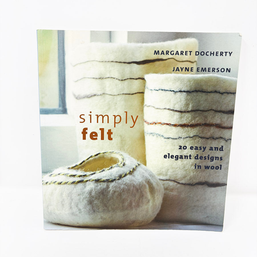 Simply Felt: 20 Easy and Elegant Designs in Wool by Margaret Docherty and Jayne Emerson