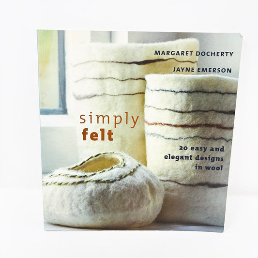 Simply Felt: 20 Easy and Elegant Designs in Wool by Margaret Docherty and Jayne Emerson