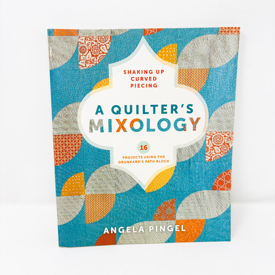 A Quilter's Mixology: Shaking Up Curved Piecing by Angela Pingel