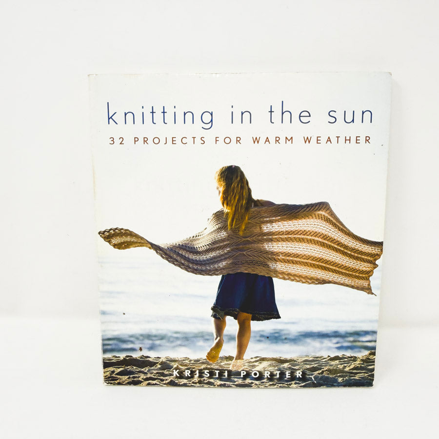 Knitting in the Sun: 32 Projects for Warm Weather by Kristi Porter
