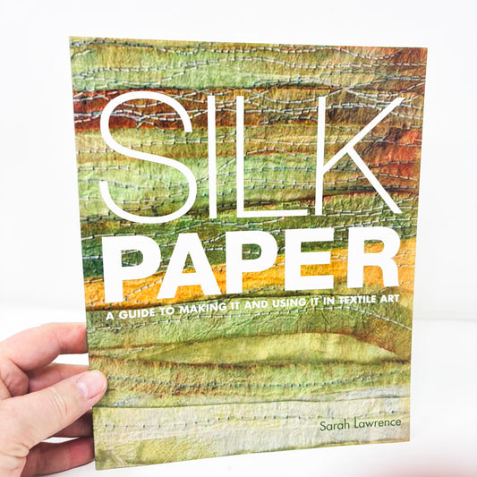 Silk Paper- A guide to making it and using it in textile art by Sarah Lawrence