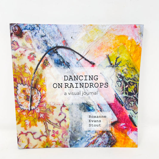 "Dancing On Raindrops: A Visual Journal" by Roxanne Evans Stout