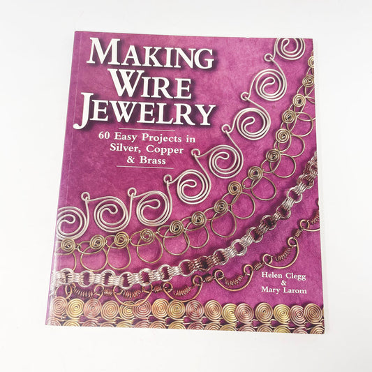 "Making Wire Jewelry: 60 Easy Projects in Silver, Copper and Brass" by Helen Clegg and Mary Larom